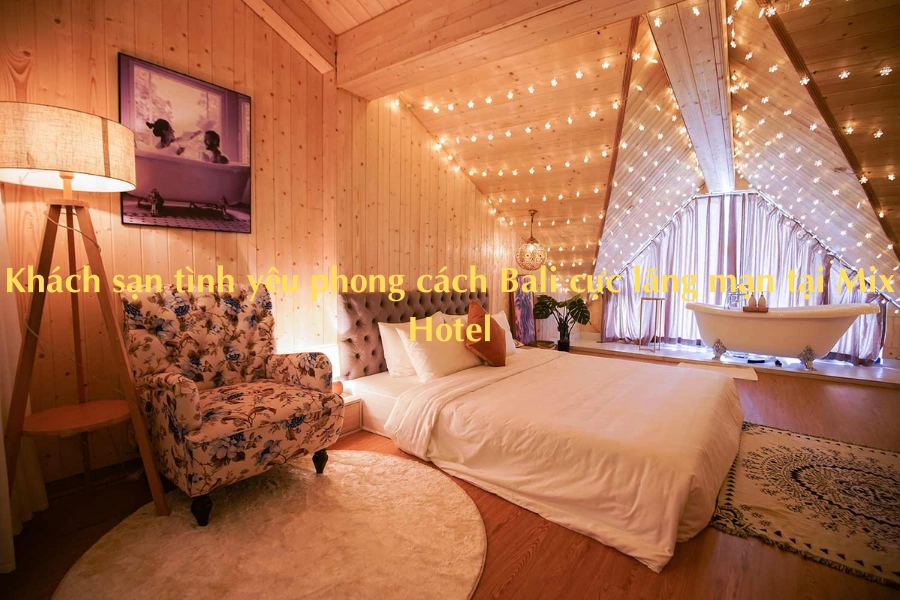 Khách sạn tình yêu phong cách Bali cực lãng mạn tại Mix Hotel