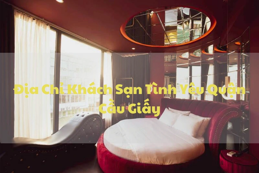 #Địa Chỉ Khách Sạn Tình Yêu Quận Cầu Giấy Bạn Nên Trải Nghiệm