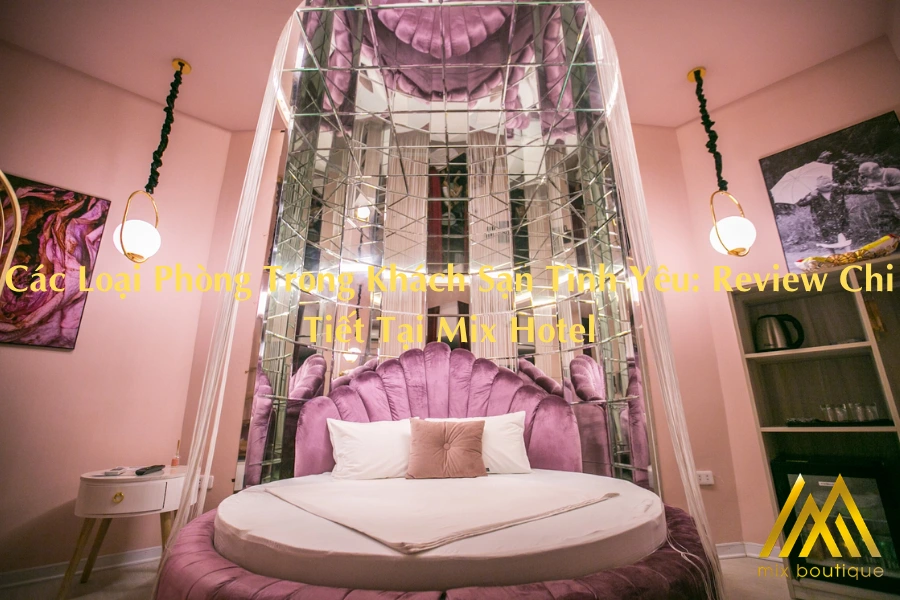 Các Loại Phòng Trong Khách Sạn Tình Yêu: Review Chi Tiết Tại Mix Hotel