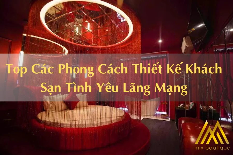 #Top Các Phong Cách Thiết Kế Khách Sạn Tình Yêu Lãng Mạng