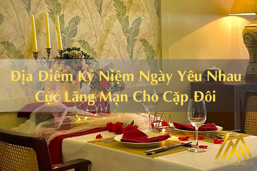 Gợi Ý Địa Điểm Kỷ Niệm Ngày Yêu Nhau Cực Lãng Mạn Cho Cặp Đôi