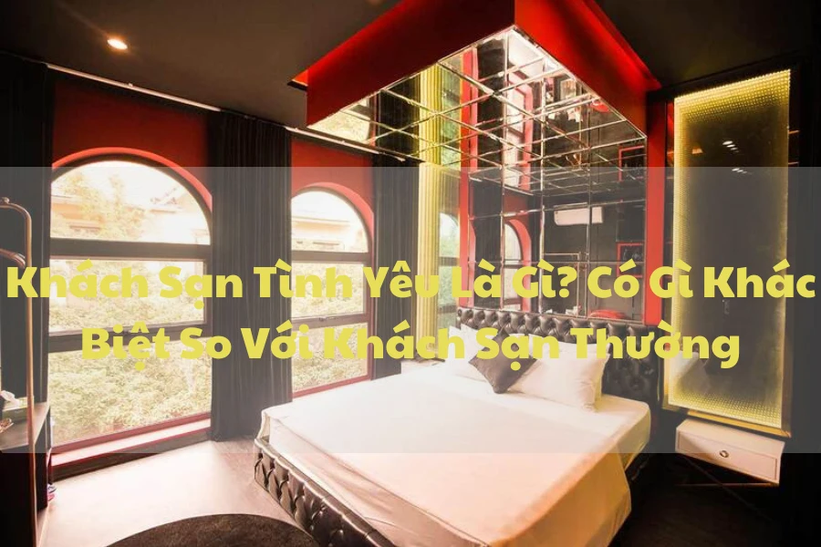 Khách Sạn Tình Yêu Là Gì? Có Gì Khác Biệt So Với Khách Sạn Thường