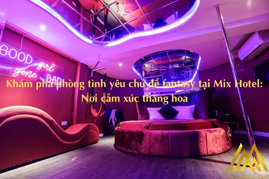 Khám phá phòng tình yêu chủ đề fantasy tại Mix Hotel: Nơi cảm xúc thăng hoa