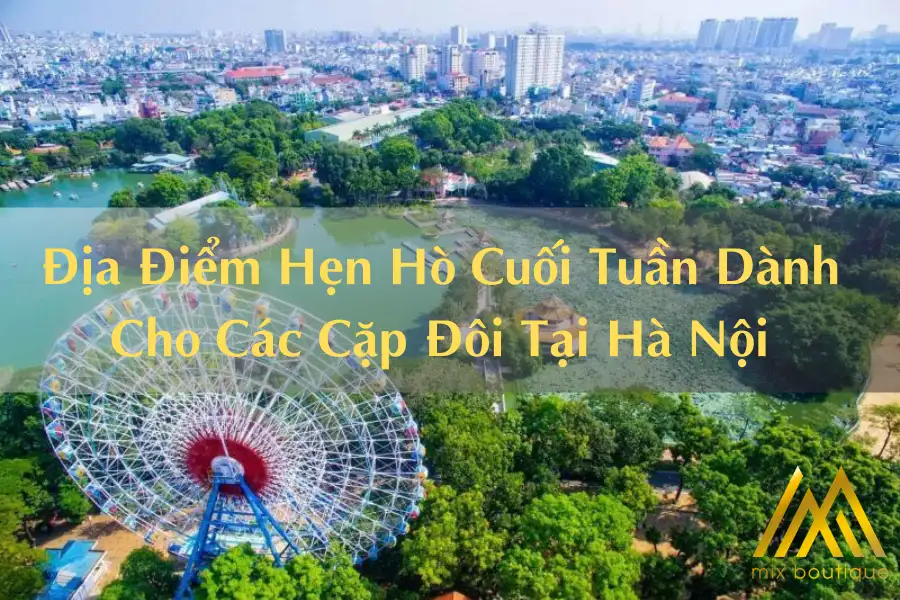Top 7+ Địa Điểm Hẹn Hò Cuối Tuần Dành Cho Các Cặp Đôi Tại Hà Nội